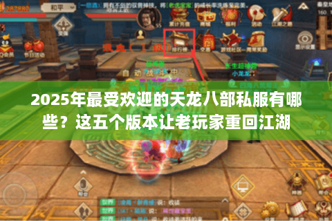 2025年最受欢迎的天龙八部私服有哪些?这五个版本让老玩家重回江湖 2025年最受欢迎的天龙八部私服有哪些?这五个版本让老玩家重回江湖