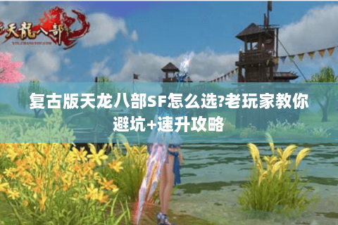 复古版天龙八部SF怎么选?老玩家教你避坑+速升攻略
