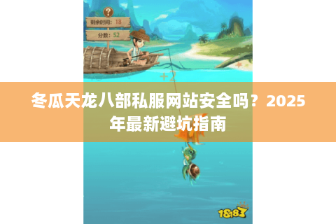 冬瓜天龙八部私服网站安全吗？2025年最新避坑指南