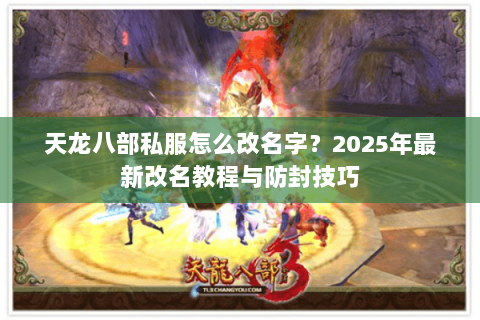 天龙八部私服怎么改名字?2025年最新改名教程与防封技巧 天龙八部私服怎么改名字?2025年最新改名教程与防封技巧