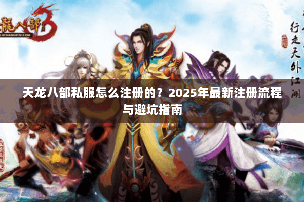 天龙八部私服怎么注册的？2025年最新注册流程与避坑指南
