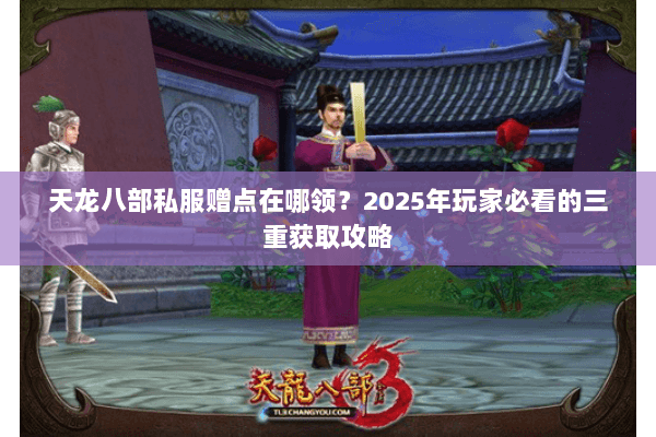 天龙八部私服赠点在哪领？2025年玩家必看的三重获取攻略