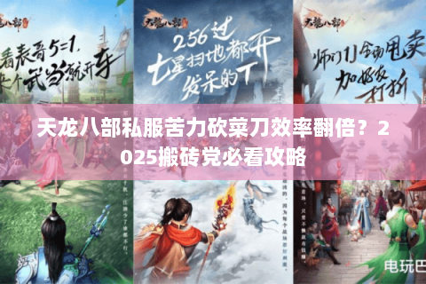 天龙八部私服苦力砍菜刀效率翻倍?2025搬砖党必看攻略 天龙八部私服苦力砍菜刀效率翻倍?2025搬砖党必看攻略