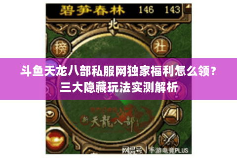 斗鱼天龙八部私服网独家福利怎么领？三大隐藏玩法实测解析