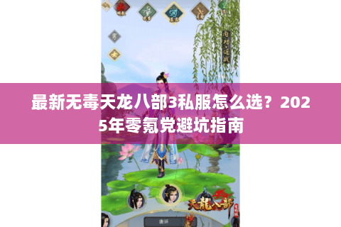 最新无毒天龙八部3私服怎么选？2025年零氪党避坑指南