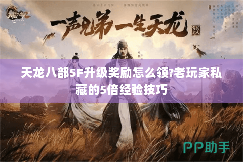 天龙八部SF升级奖励怎么领?老玩家私藏的5倍经验技巧