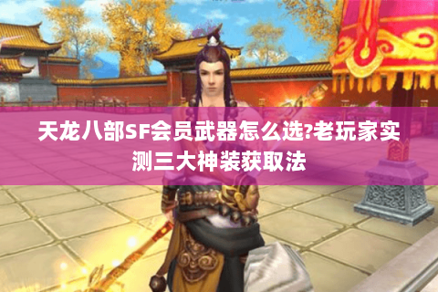 天龙八部SF会员武器怎么选?老玩家实测三大神装获取法