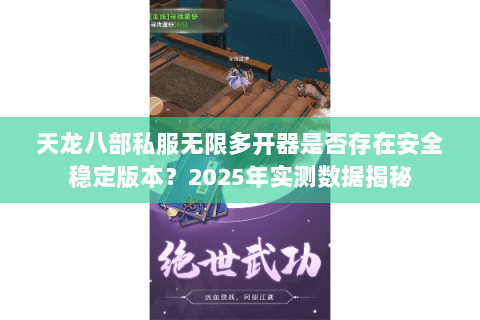 天龙八部私服无限多开器是否存在安全稳定版本?2025年实测数据揭秘 天龙八部私服无限多开器是否存在安全稳定版本?2025年实测数据揭秘