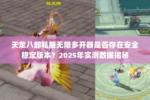 天龙八部私服无限多开器是否存在安全稳定版本?2025年实测数据揭秘 天龙八部私服无限多开器是否存在安全稳定版本?2025年实测数据揭秘
