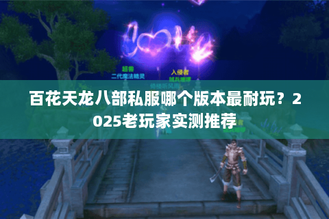 百花天龙八部私服哪个版本最耐玩?2025老玩家实测推荐 百花天龙八部私服哪个版本最耐玩?2025老玩家实测推荐
