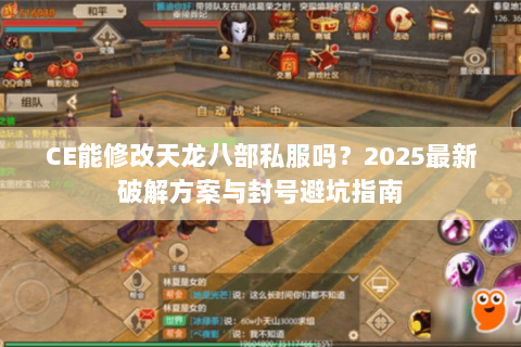 CE能修改天龙八部私服吗？2025最新破解方案与封号避坑指南