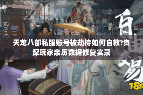 天龙八部私服账号被劫持如何自救?资深玩家亲历数据修复实录