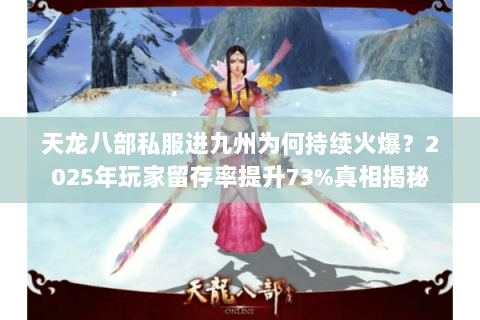 天龙八部私服进九州为何持续火爆？2025年玩家留存率提升73%真相揭秘
