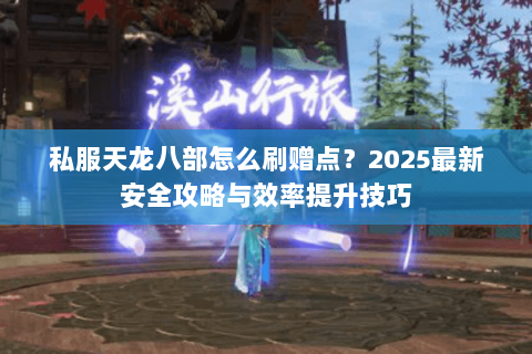 私服天龙八部怎么刷赠点？2025最新安全攻略与效率提升技巧