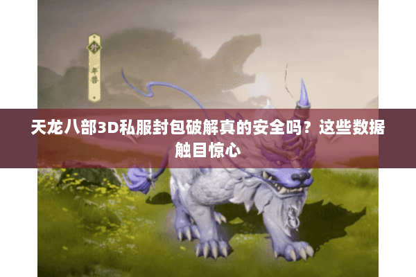 天龙八部3D私服封包破解真的安全吗?这些数据触目惊心 天龙八部3D私服封包破解真的安全吗?这些数据触目惊心