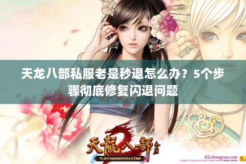 天龙八部私服老是秒退怎么办?5个步骤彻底修复闪退问题 天龙八部私服老是秒退怎么办?5个步骤彻底修复闪退问题