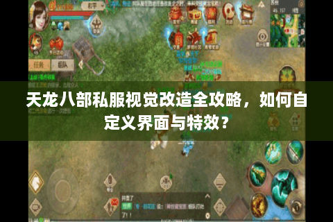 天龙八部私服视觉改造全攻略，如何自定义界面与特效？