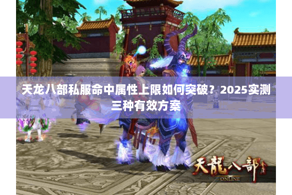 天龙八部私服命中属性上限如何突破？2025实测三种有效方案
