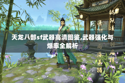 天龙八部sf武器高清图鉴,武器强化与爆率全解析