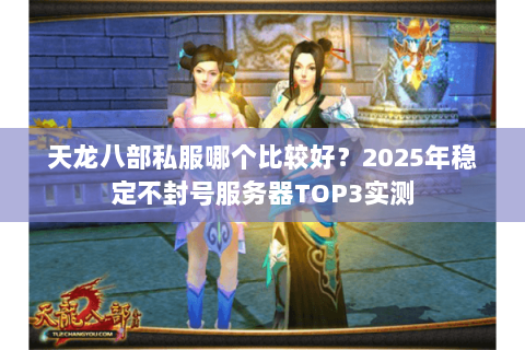 天龙八部私服哪个比较好？2025年稳定不封号服务器TOP3实测