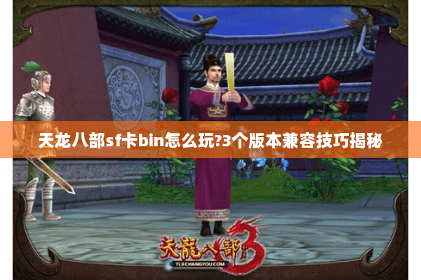 天龙八部sf卡bin怎么玩?3个版本兼容技巧揭秘