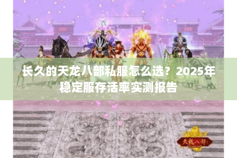 长久的天龙八部私服怎么选？2025年稳定服存活率实测报告