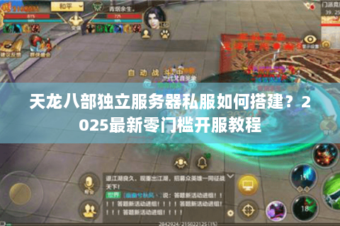 天龙八部独立服务器私服如何搭建？2025最新零门槛开服教程