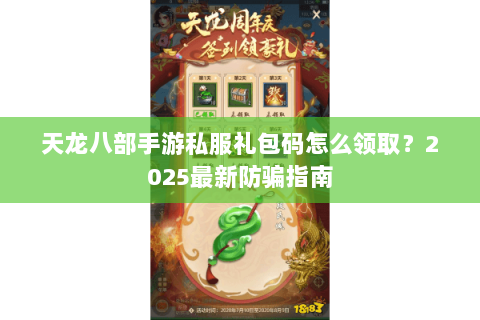 天龙八部手游私服礼包码怎么领取？2025最新防骗指南