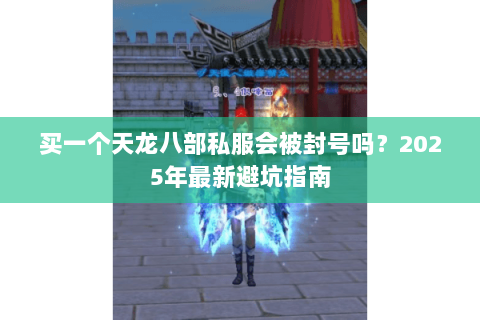 买一个天龙八部私服会被封号吗？2025年最新避坑指南