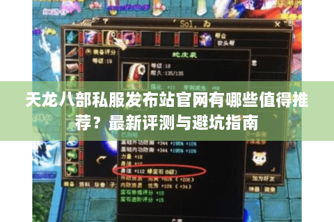 天龙八部私服发布站官网有哪些值得推荐？最新评测与避坑指南