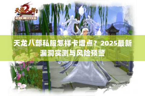天龙八部私服怎样卡增点？2025最新漏洞实测与风险预警