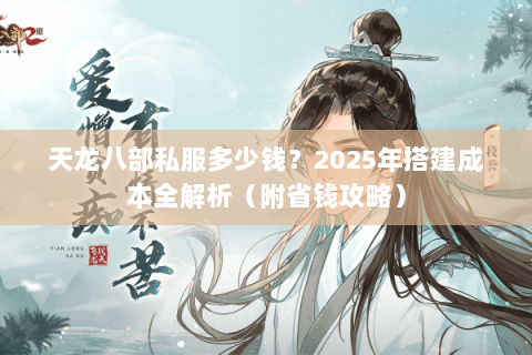 天龙八部私服多少钱？2025年搭建成本全解析（附省钱攻略）