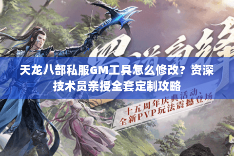 天龙八部私服GM工具怎么修改？资深技术员亲授全套定制攻略