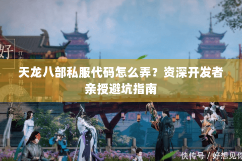 天龙八部私服代码怎么弄？资深开发者亲授避坑指南