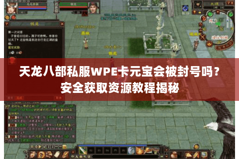 天龙八部私服WPE卡元宝会被封号吗？安全获取资源教程揭秘