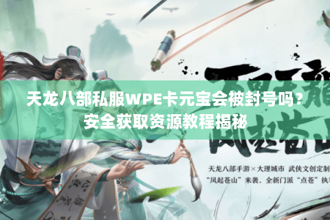 天龙八部私服WPE卡元宝会被封号吗？安全获取资源教程揭秘