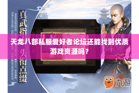 天龙八部私服爱好者论坛还能找到优质游戏资源吗？