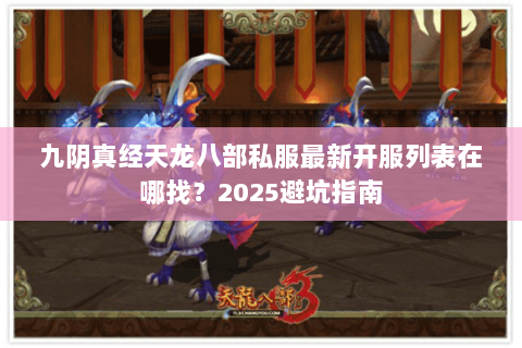 九阴真经天龙八部私服最新开服列表在哪找？2025避坑指南