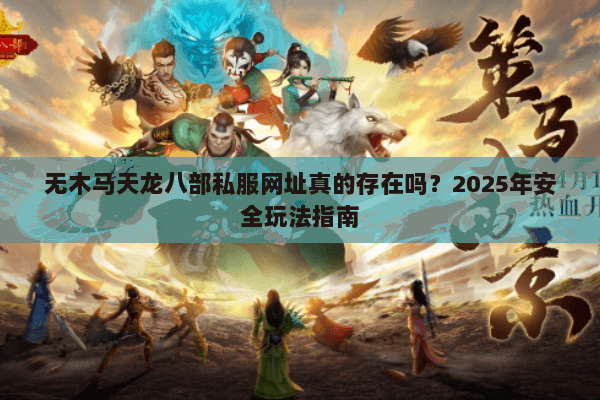 无木马天龙八部私服网址真的存在吗?2025年安全玩法指南 无木马天龙八部私服网址真的存在吗?2025年安全玩法指南