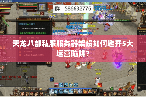 天龙八部私服服务器架设如何避开5大运营陷阱？