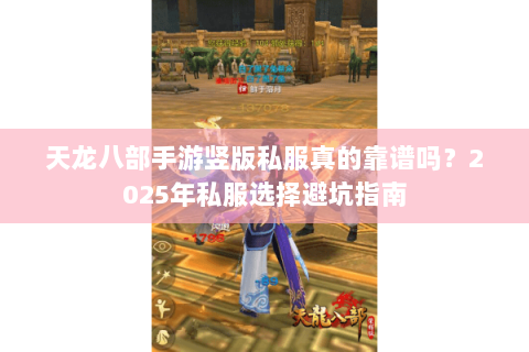天龙八部手游竖版私服真的靠谱吗？2025年私服选择避坑指南
