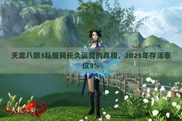 天龙八部3私服网长久运营的真相，2025年存活率仅3%