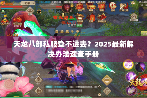 天龙八部私服登不进去？2025最新解决办法速查手册