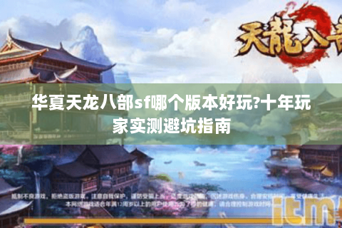 华夏天龙八部sf哪个版本好玩?十年玩家实测避坑指南