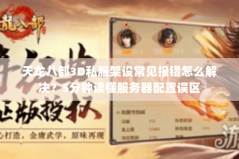 天龙八部3D私服架设常见报错怎么解决？5分钟读懂服务器配置误区