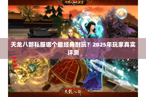 天龙八部私服哪个最经典耐玩？2025年玩家真实评测