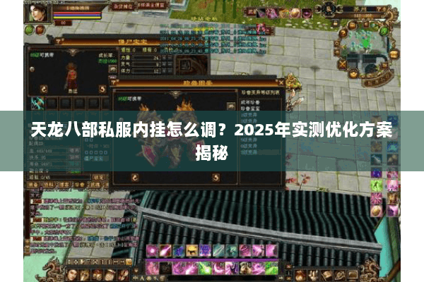 天龙八部私服内挂怎么调?2025年实测优化方案揭秘 天龙八部私服内挂怎么调?2025年实测优化方案揭秘