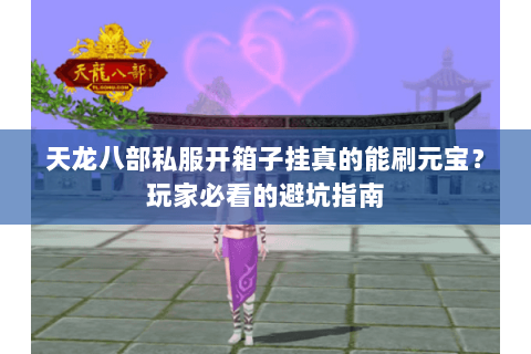 天龙八部私服开箱子挂真的能刷元宝?玩家必看的避坑指南 天龙八部私服开箱子挂真的能刷元宝?玩家必看的避坑指南