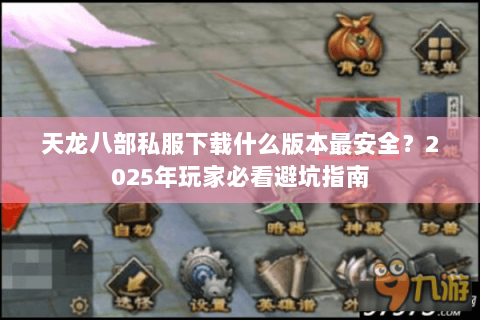天龙八部私服下载什么版本最安全？2025年玩家必看避坑指南