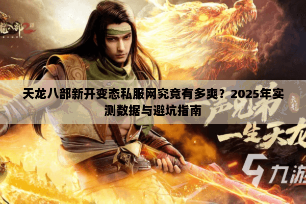 天龙八部新开变态私服网究竟有多爽？2025年实测数据与避坑指南